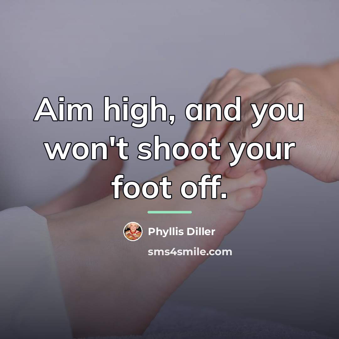 “Aim high, and you won't shoot your foot off.…” quote by Phyllis Diller
