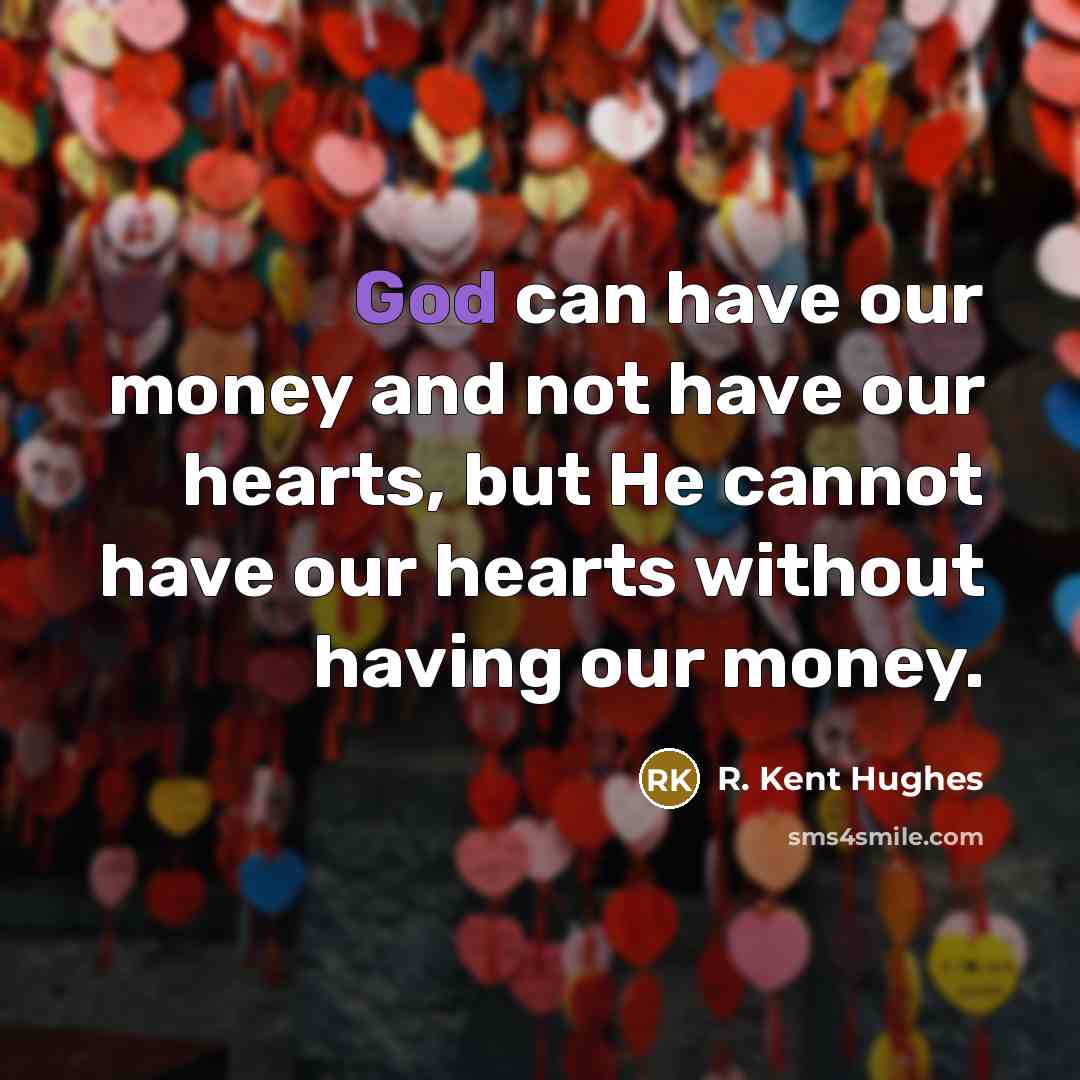 “God can have our money and not have our hearts,…” quote by R. Kent Hughes