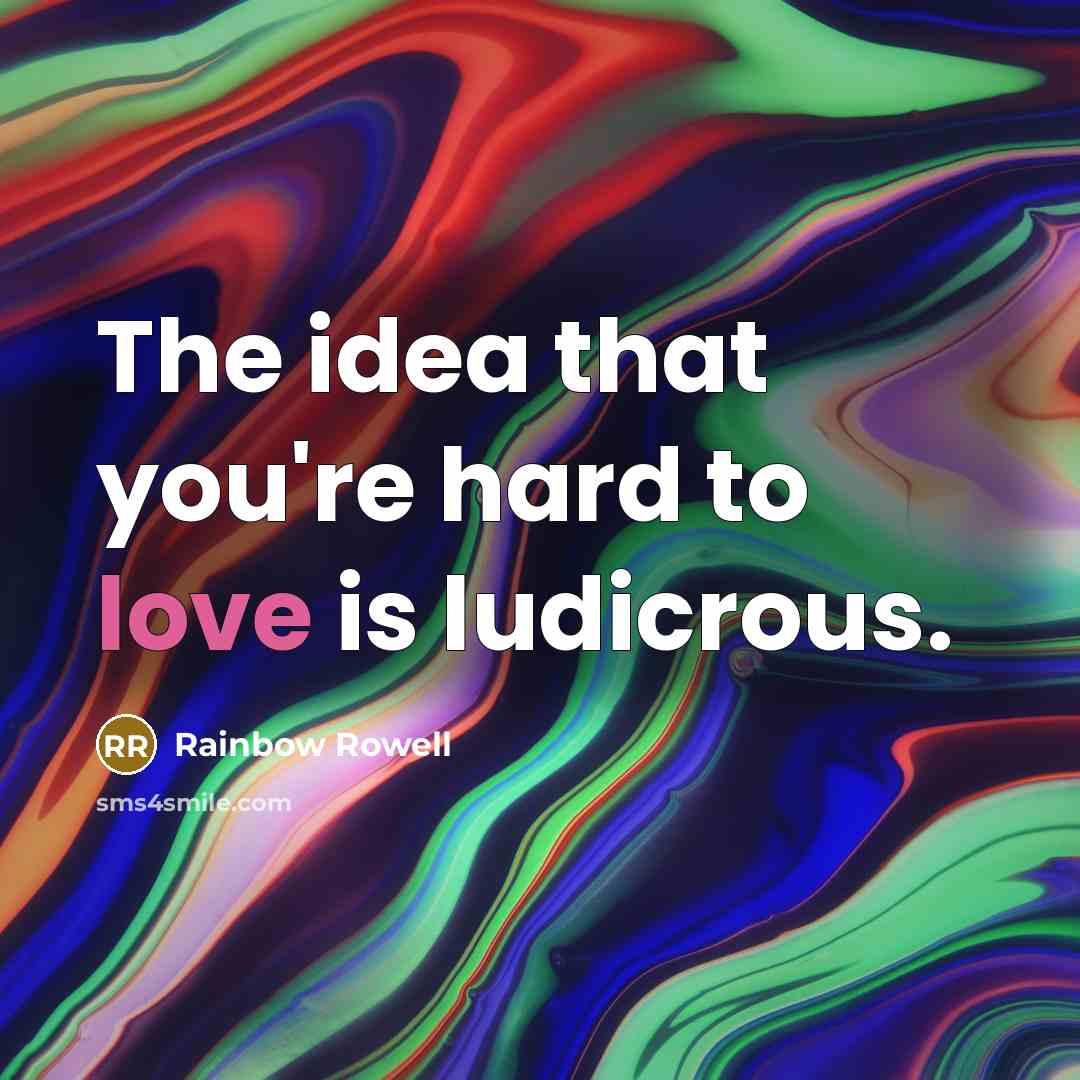 “The idea that you're hard to love is ludicrous.” quote by Rainbow Rowell