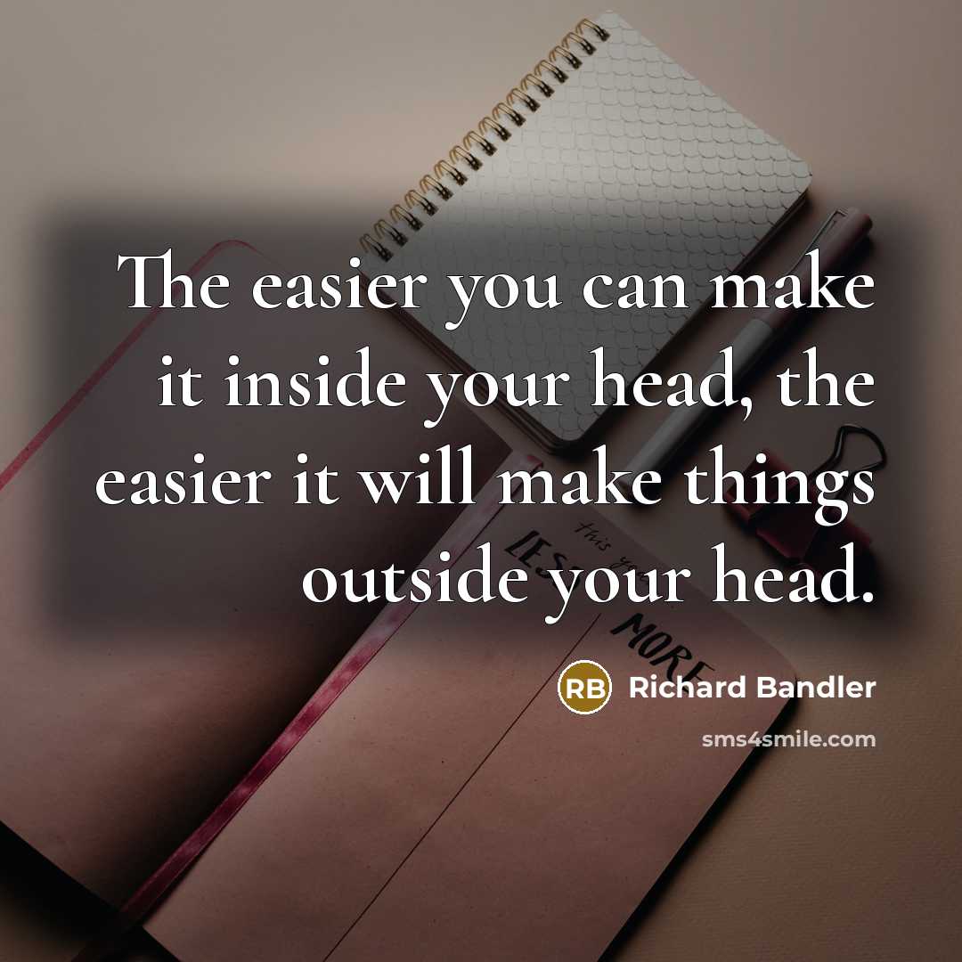 “The easier you can make it inside your head, the…” quote by Richard Bandler