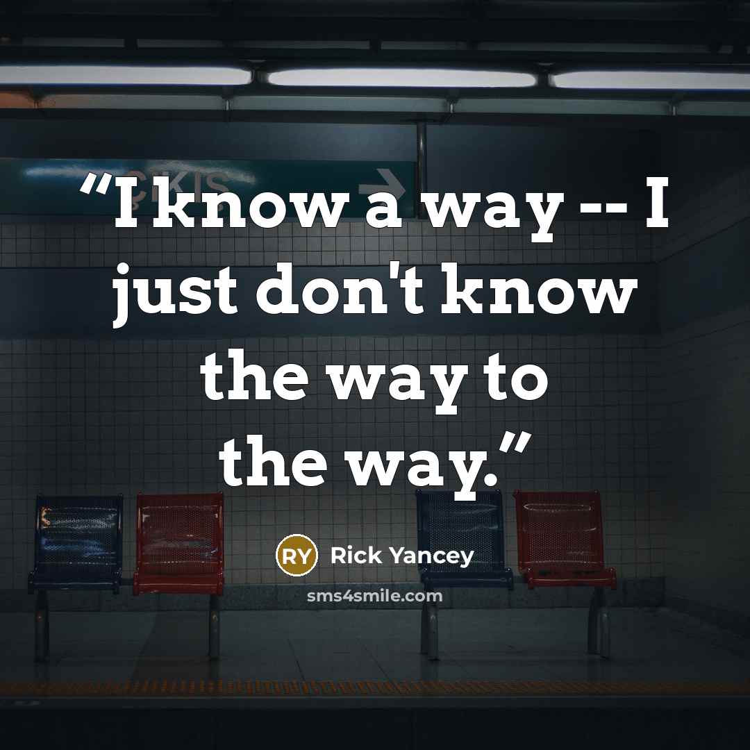 “I know a way -- I just don't know the way to the way.” quote by Rick Yancey