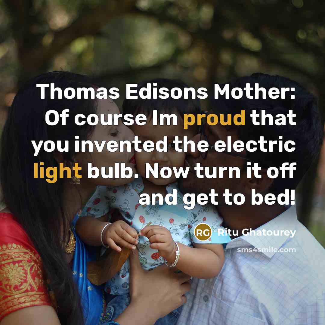 “Thomas Edisons Mother: Of course Im proud that you invented the electric light bulb. Now turn it off and get to bed!” quote by Ritu Ghatourey