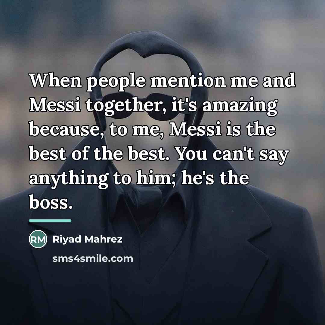 “When people mention me and Messi together, it's amazing because,…” quote by Riyad Mahrez