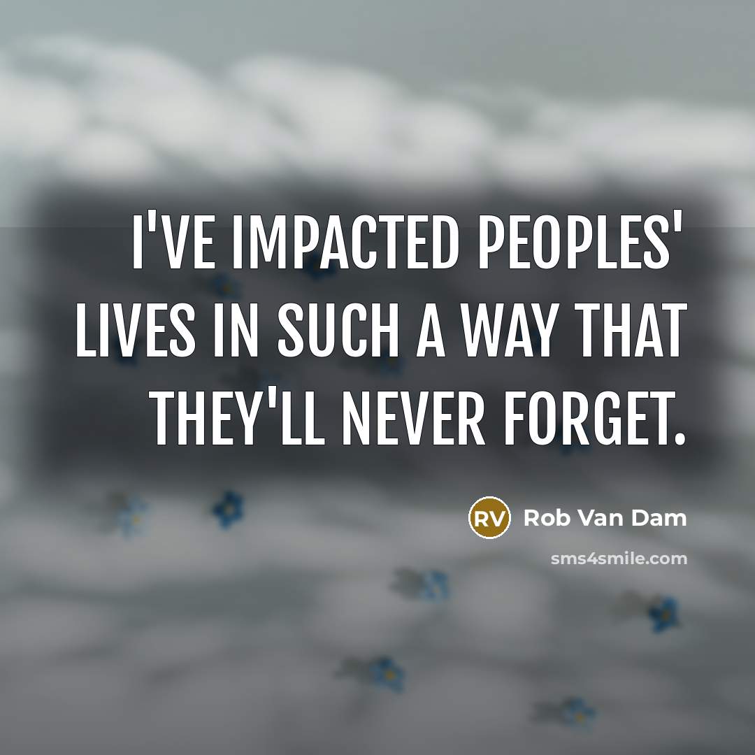 “I've impacted peoples' lives in such a way that they'll…” quote by Rob Van Dam