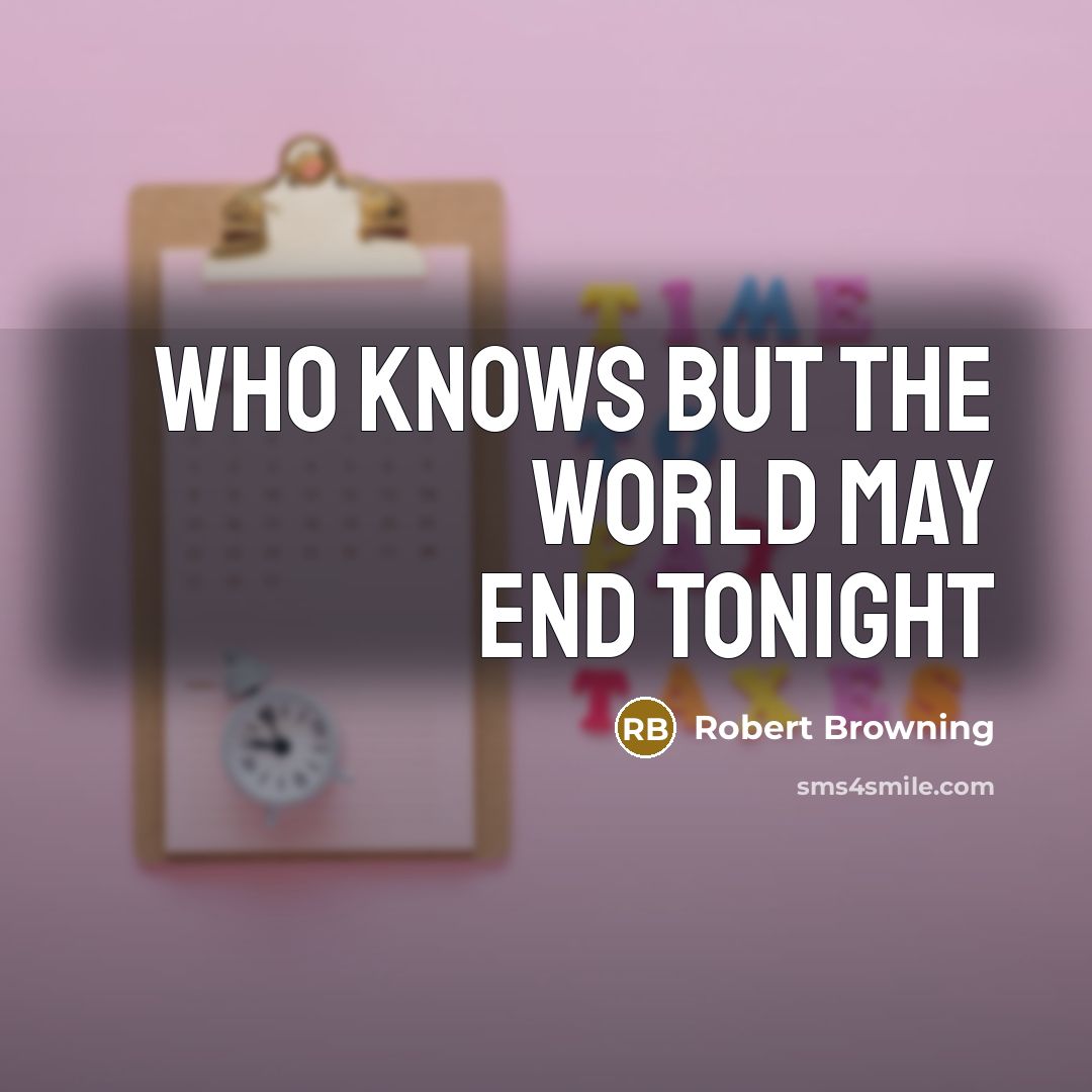 “Who knows but the world may end tonight…” quote by Robert Browning