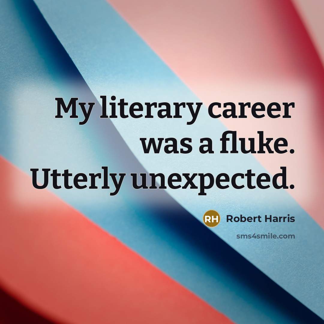 “My literary career was a fluke. Utterly unexpected.…” quote by Robert Harris