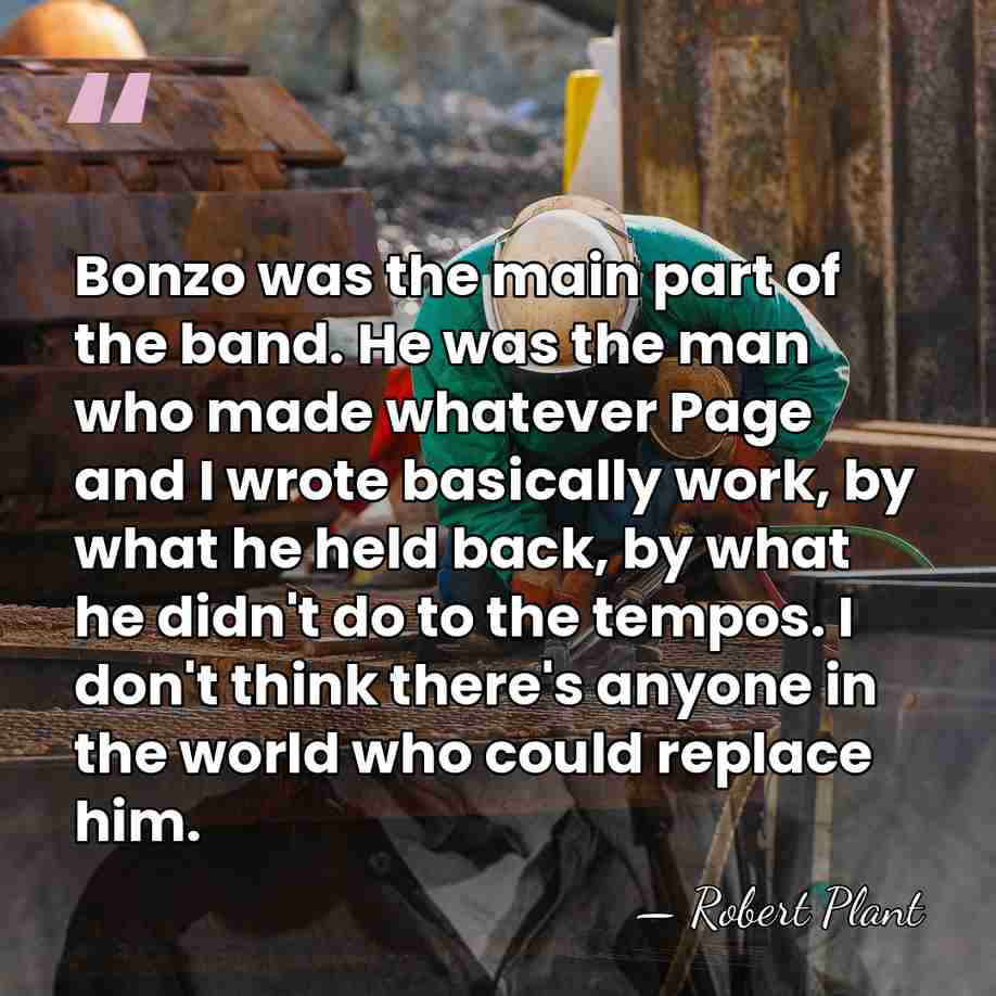 Bonzo was the main part of the band. He was the man&hellip; - Robert Plant