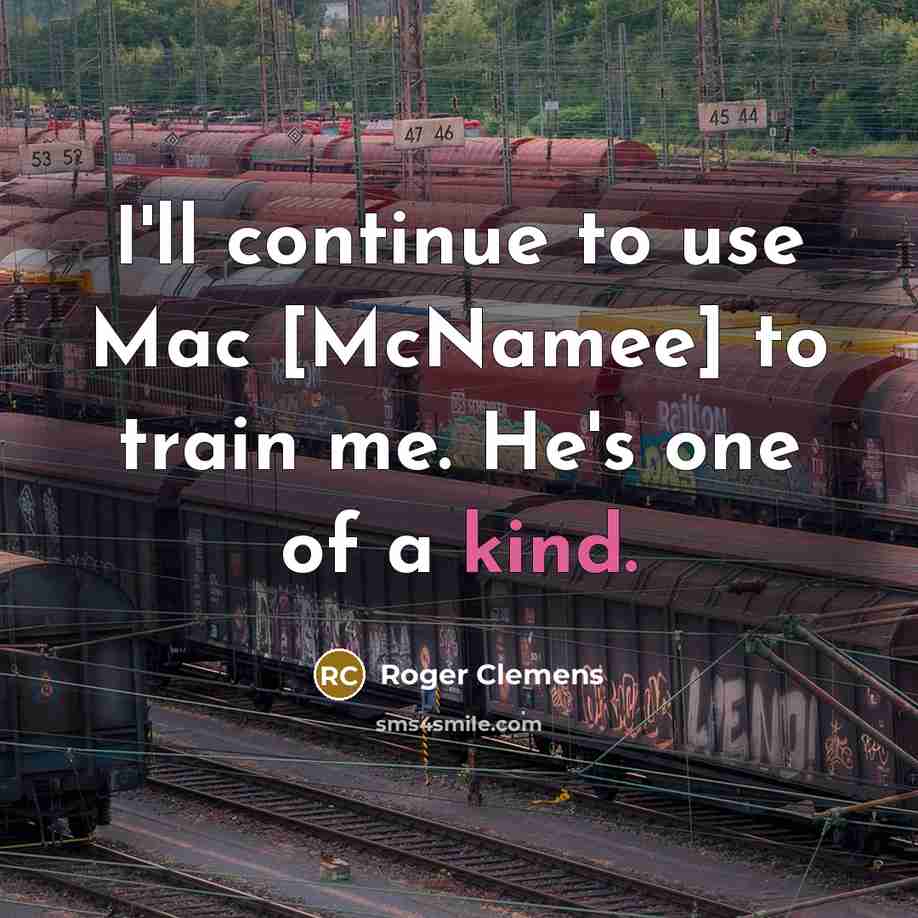 “I'll continue to use Mac [McNamee] to train me. He's…” quote by Roger Clemens
