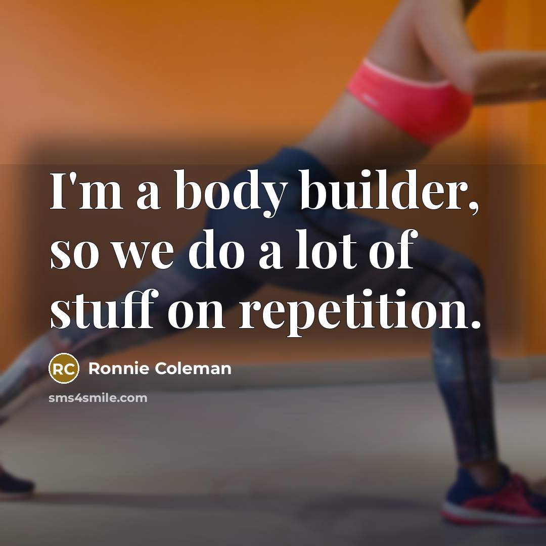 “I'm a body builder, so we do a lot of…” quote by Ronnie Coleman