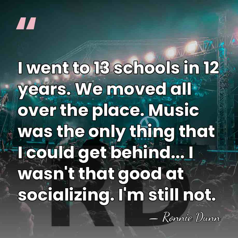 I went to 13 schools in 12 years. We moved all over&hellip; - Ronnie Dunn