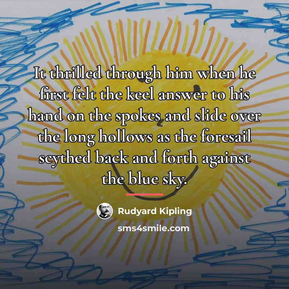 “It thrilled through him when he first felt the keel…” quote by Rudyard Kipling