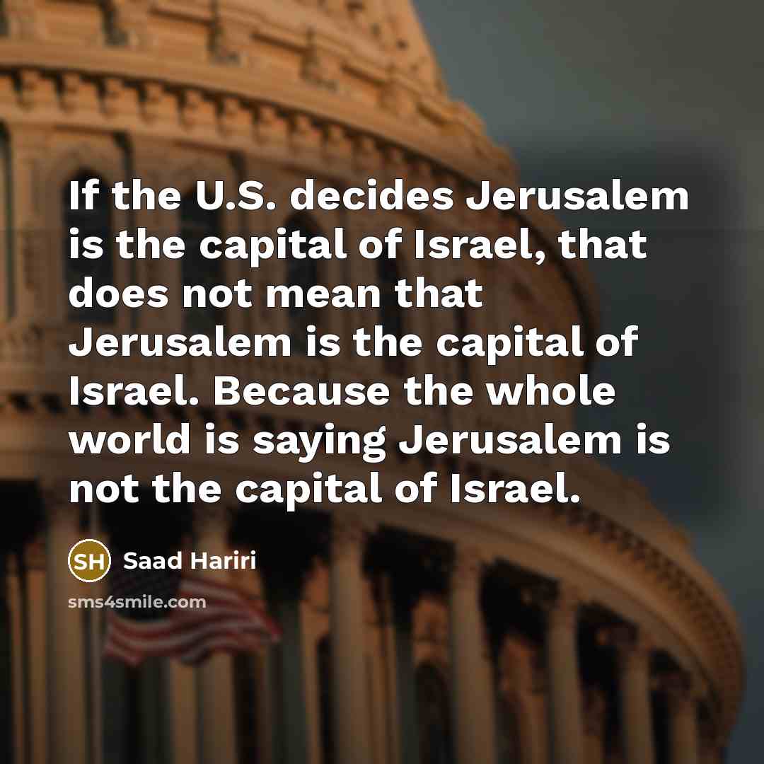 “If the U.S. decides Jerusalem is the capital of Israel,…” quote by Saad Hariri