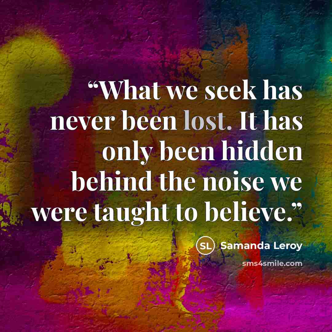 “What we seek has never been lost. It has only been hidden behind the noise we were taught to believe.” quote by Samanda Leroy