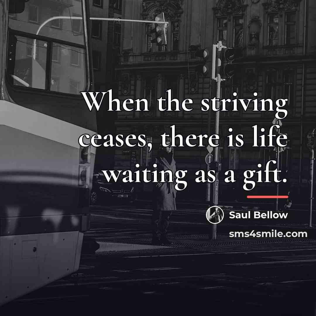 “When the striving ceases, there is life waiting as a…” quote by Saul Bellow