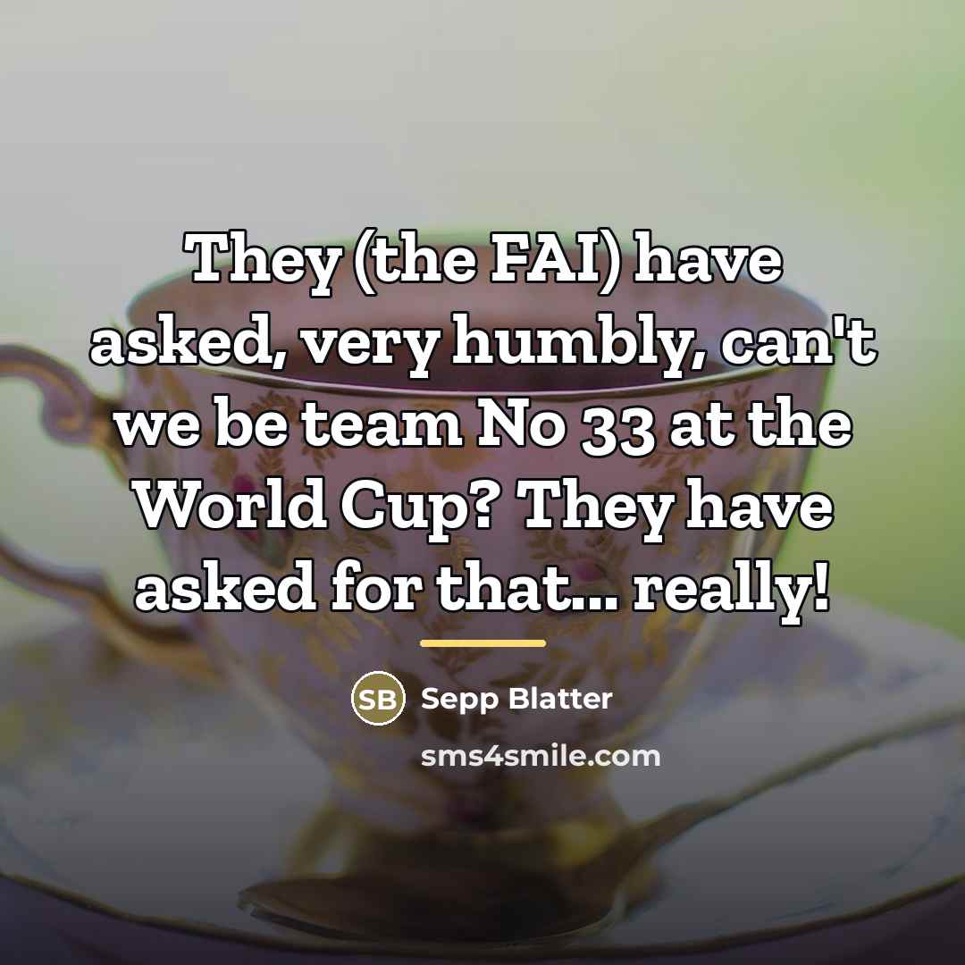 “They (the FAI) have asked, very humbly, can't we be…” quote by Sepp Blatter