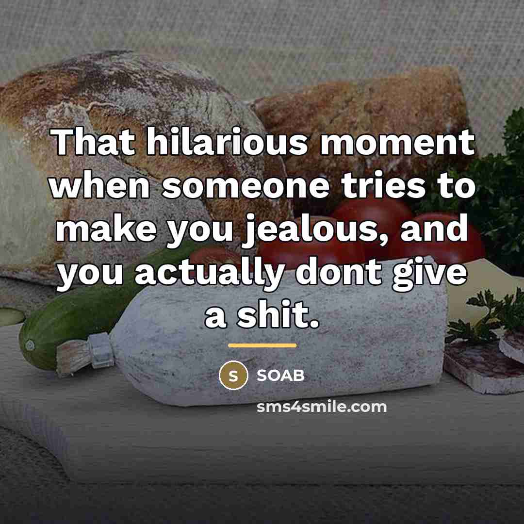 “That hilarious moment when someone tries to make you jealous,…” quote by SOAB