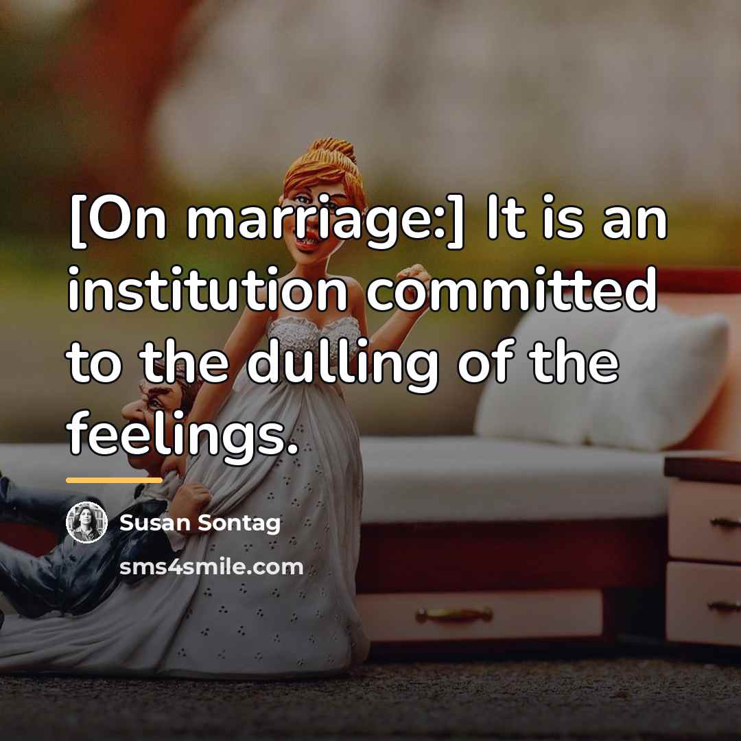“[On marriage:] It is an institution committed to the dulling…” quote by Susan Sontag