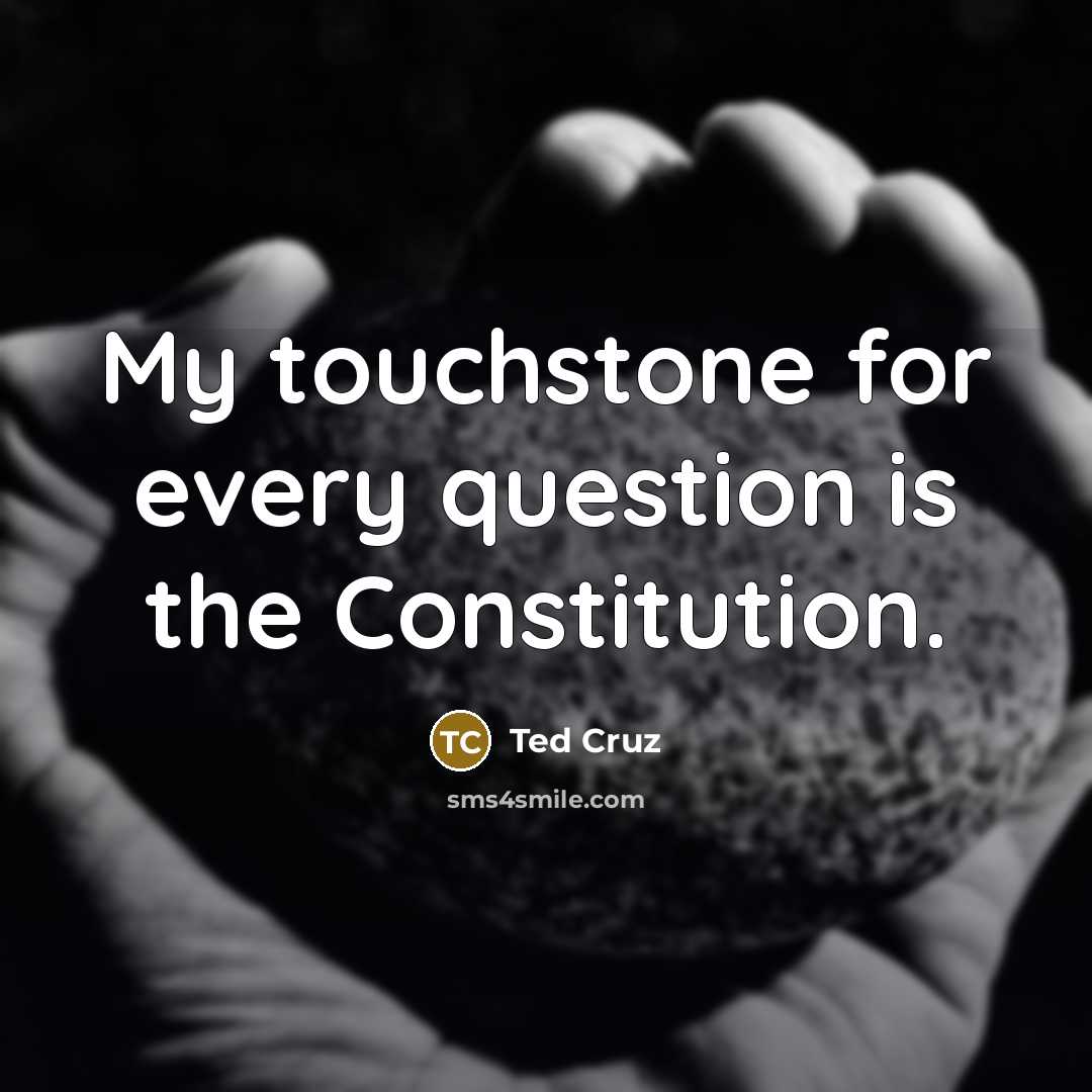 “My touchstone for every question is the Constitution.…” quote by Ted Cruz