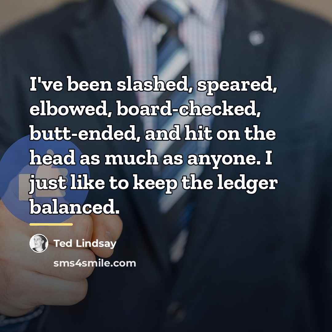 “I've been slashed, speared, elbowed, board-checked, butt-ended, and hit on…” quote by Ted Lindsay