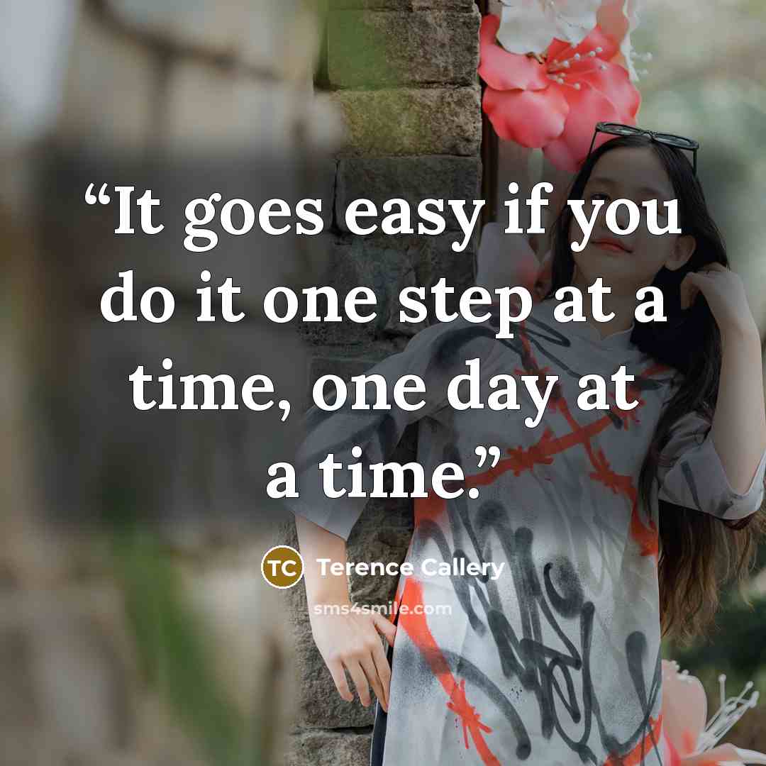 “It goes easy if you do it one step at a time, one day at a time.” quote by Terence Callery