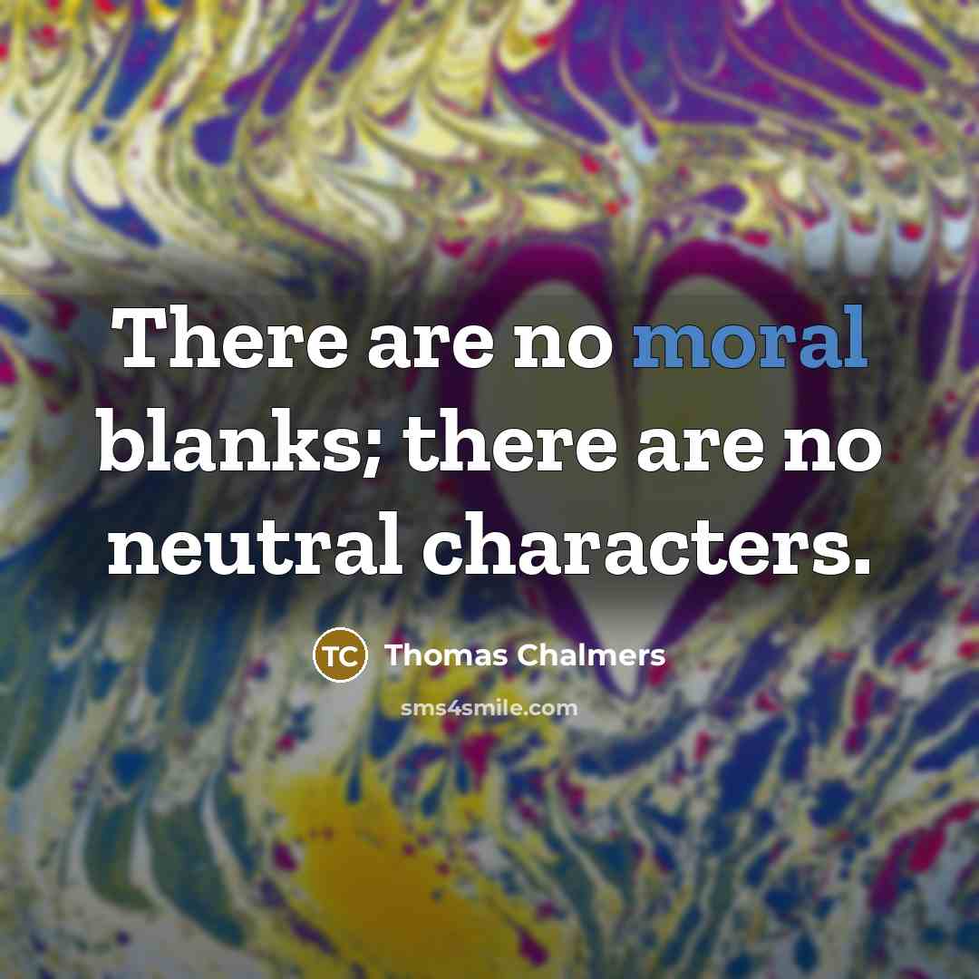 “There are no moral blanks; there are no neutral characters.” quote by Thomas Chalmers