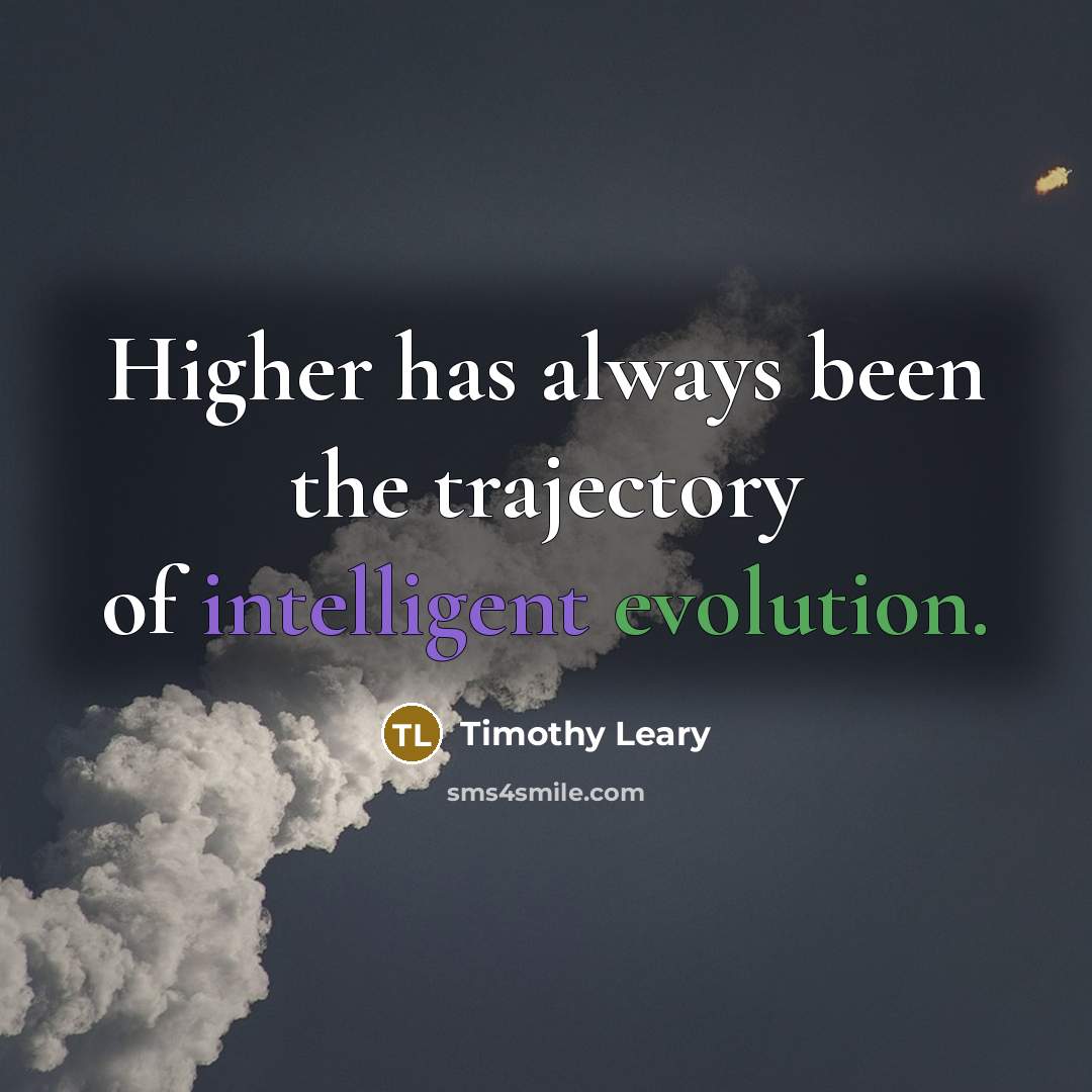 “Higher has always been the trajectory of intelligent evolution.…” quote by Timothy Leary