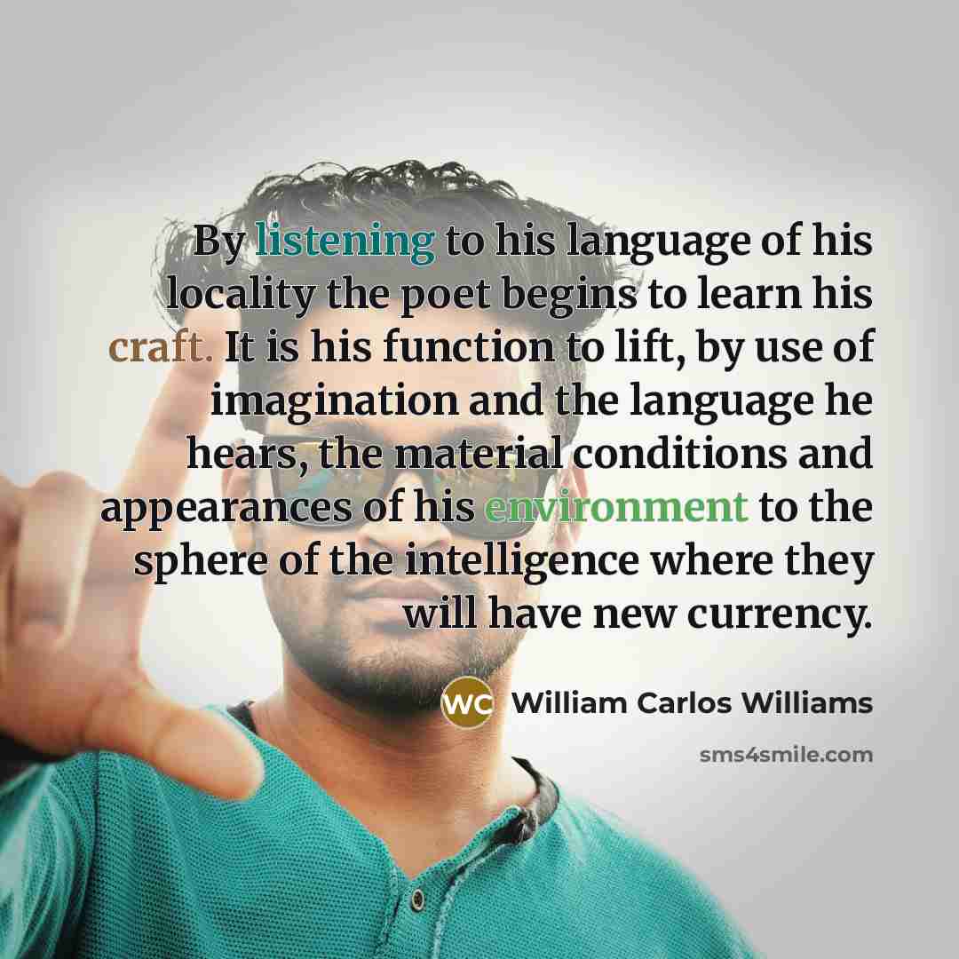“By listening to his language of his locality the poet…” quote by William Carlos Williams
