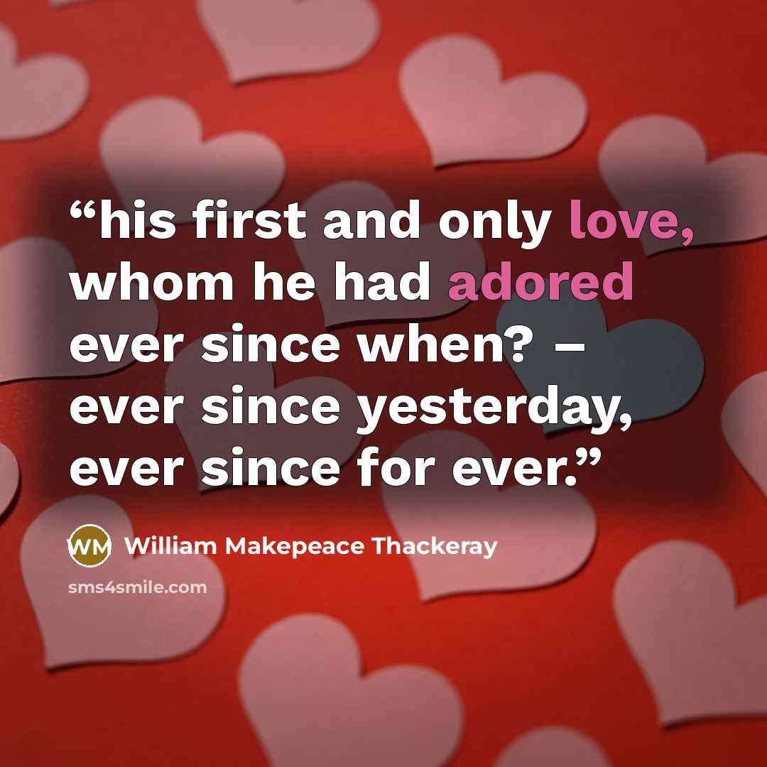 “his first and only love, whom he had adored ever since when? – ever since yesterday, ever since for ever.” quote by William Makepeace Thackeray