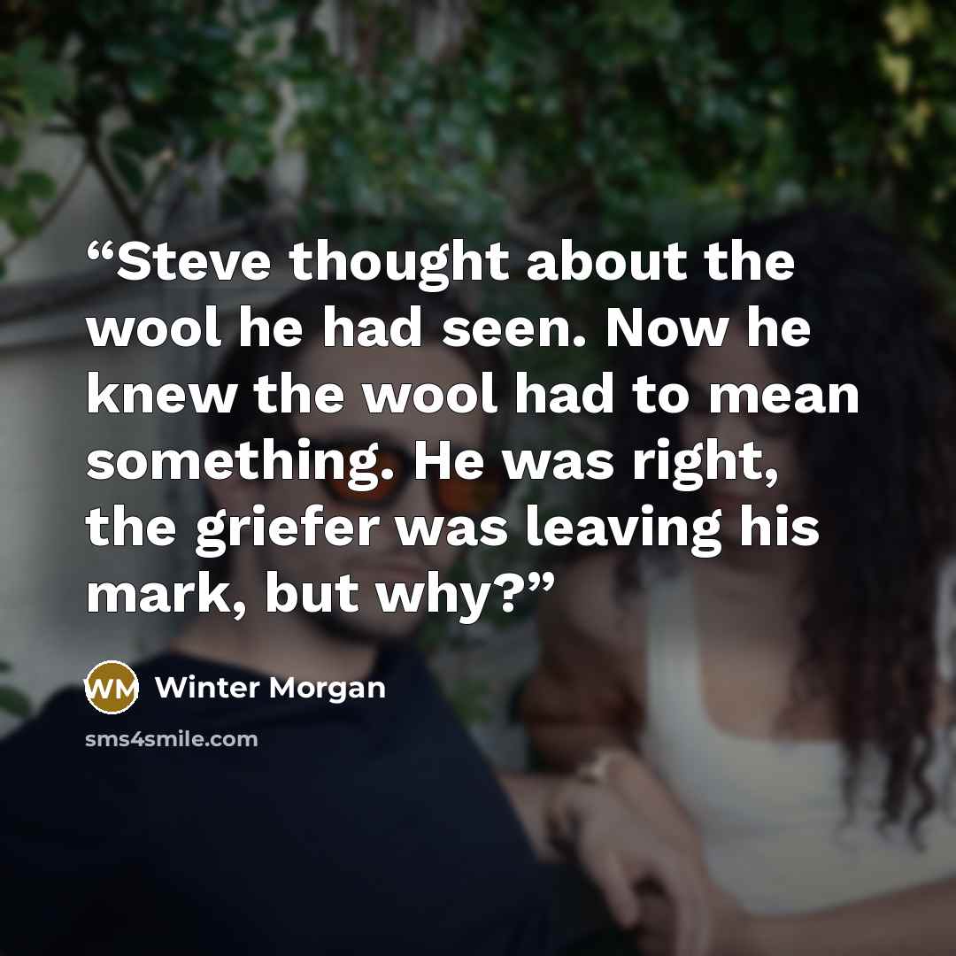 “Steve thought about the wool he had seen. Now he knew the wool had to mean something. He was right, the griefer was leaving his mark, but why?” quote by Winter Morgan