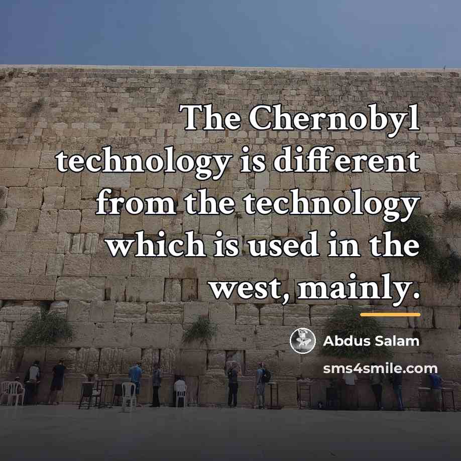 “The Chernobyl technology is different from the technology which is…” quote by Abdus Salam