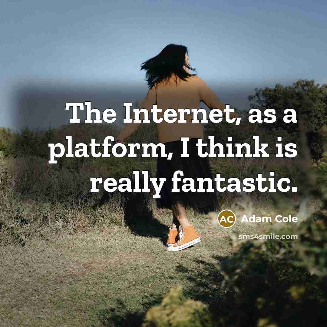 “The Internet, as a platform, I think is really fantastic.” quote by Adam Cole