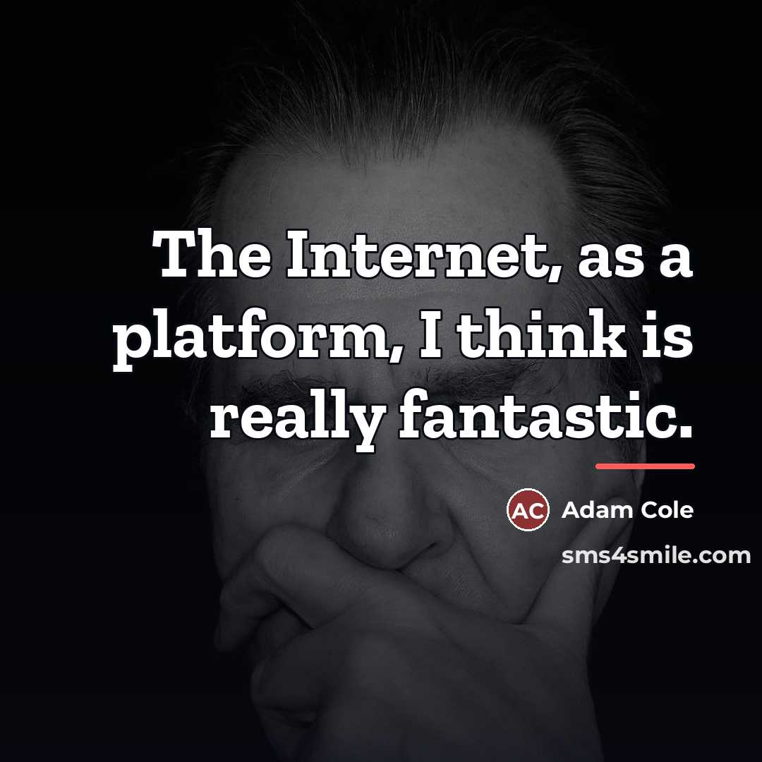 “The Internet, as a platform, I think is really fantastic.…” quote by Adam Cole