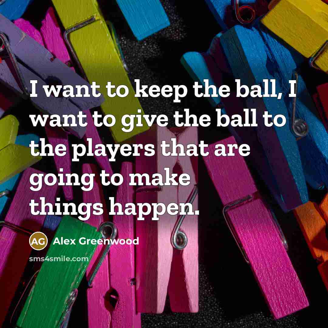 “I want to keep the ball, I want to give the ball to the players that are going to make things happen.” quote by Alex Greenwood