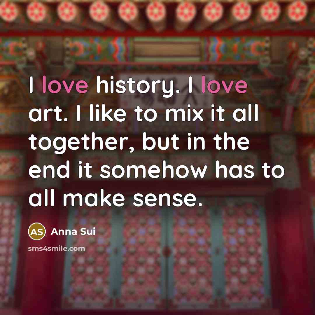 “I love history. I love art. I like to mix…” quote by Anna Sui