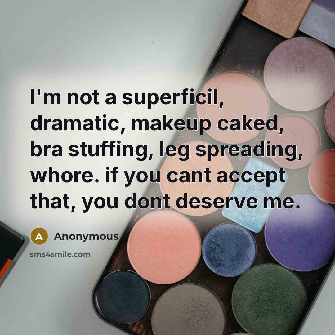 “I'm not a superficil, dramatic, makeup caked, bra stuffing, leg spreading, whore. if you cant accept that, you dont deserve me.” quote by Anonymous