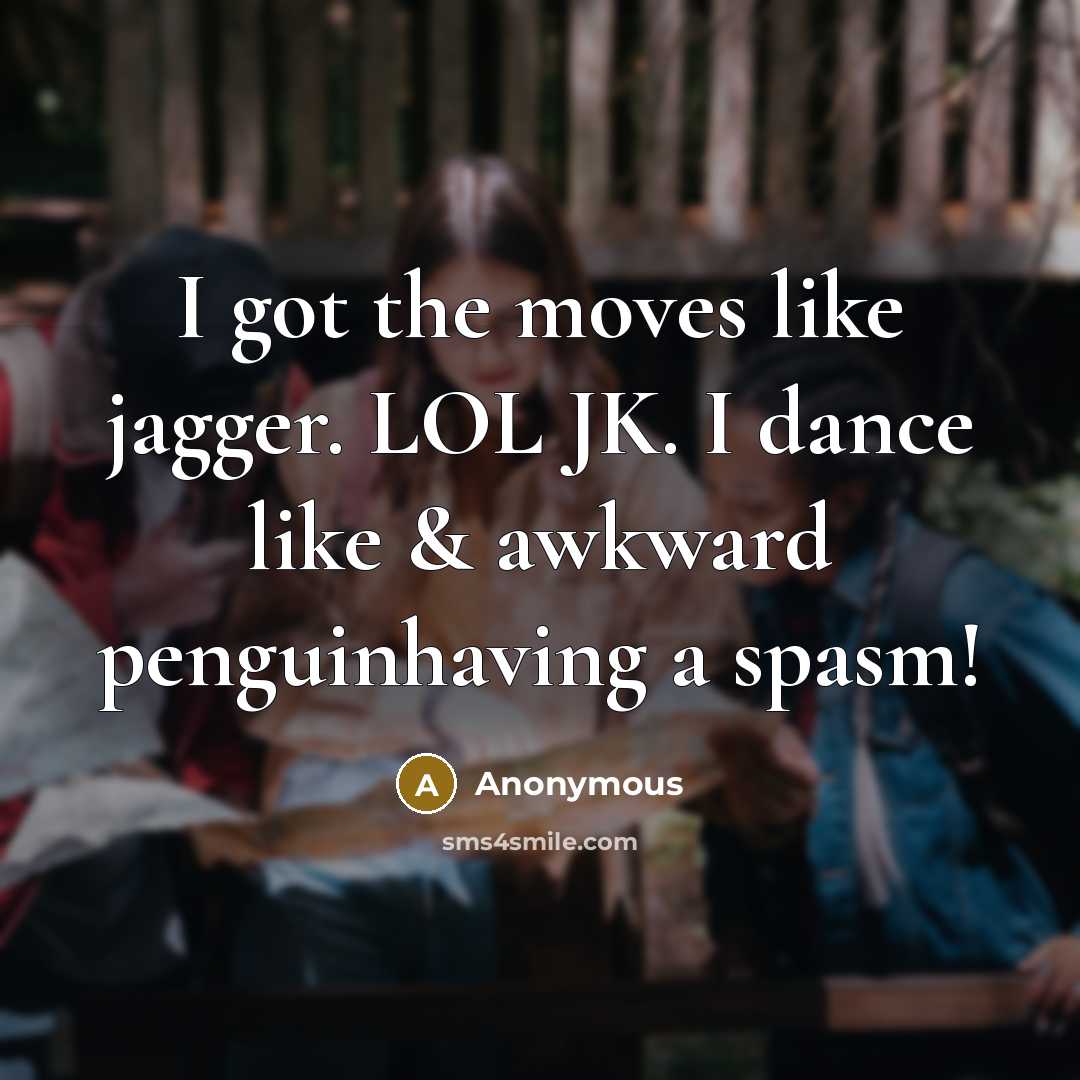 “I got the moves like jagger. LOL JK. I dance…” quote by Anonymous