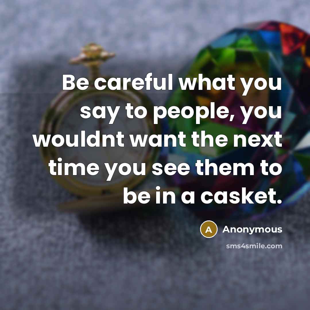 “Be careful what you say to people, you wouldnt want…” quote by Anonymous
