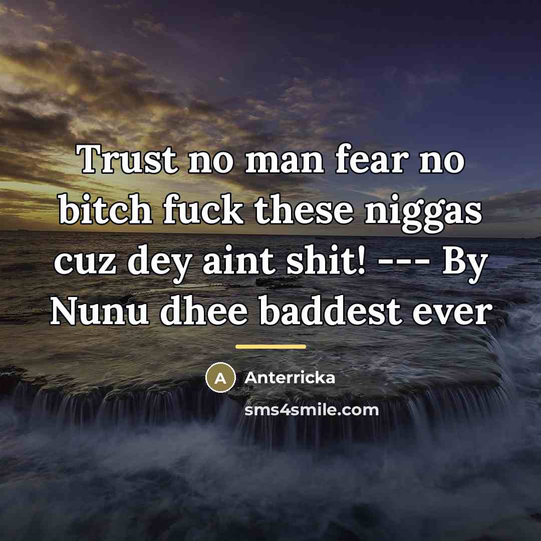 “Trust no man fear no bitch fuck these niggas cuz…” quote by Anterricka