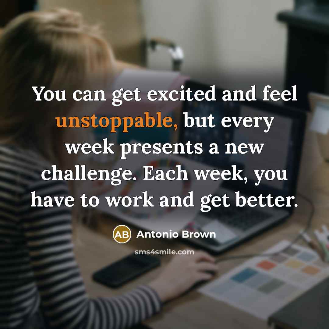 “You can get excited and feel unstoppable, but every week…” quote by Antonio Brown