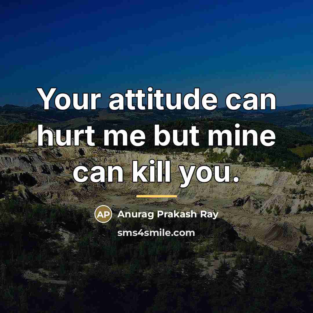 “Your attitude can hurt me but mine can kill you.…” quote by Anurag Prakash Ray
