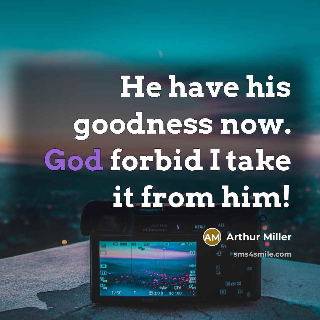 “He have his goodness now. God forbid I take it from him!” quote by Arthur Miller