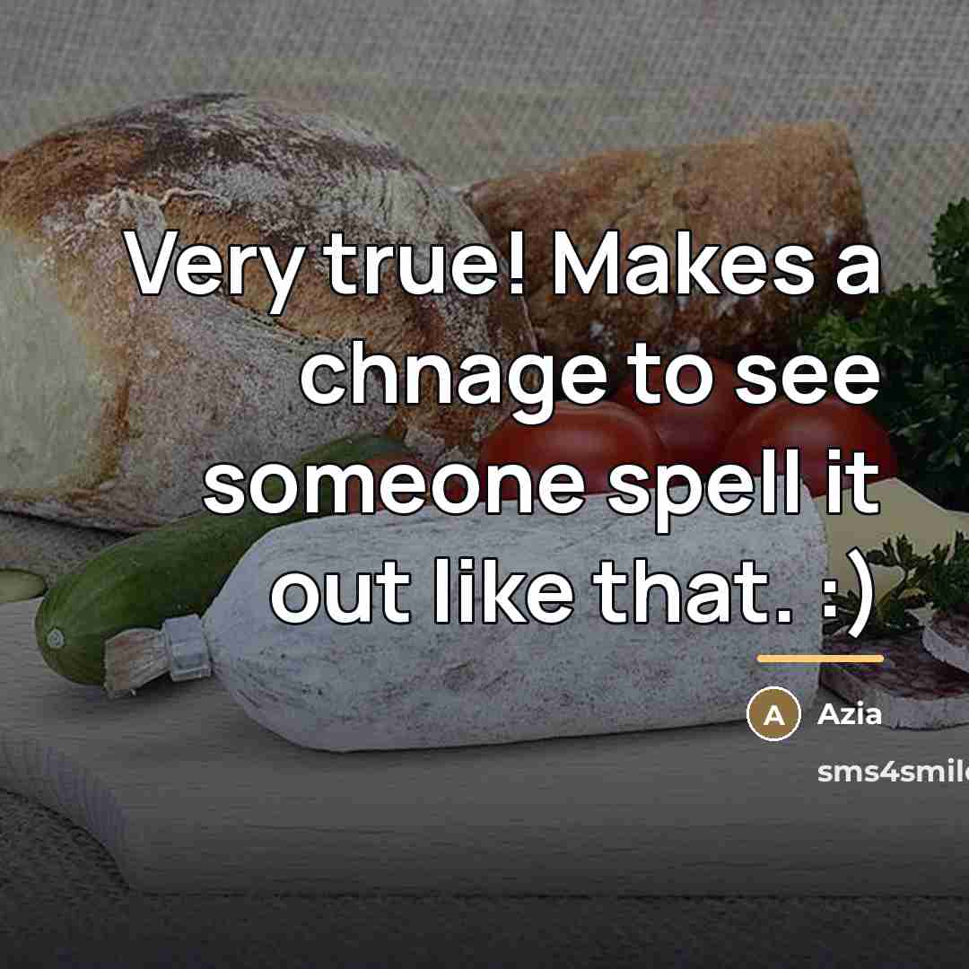 “Very true! Makes a chnage to see someone spell it…” quote by Azia