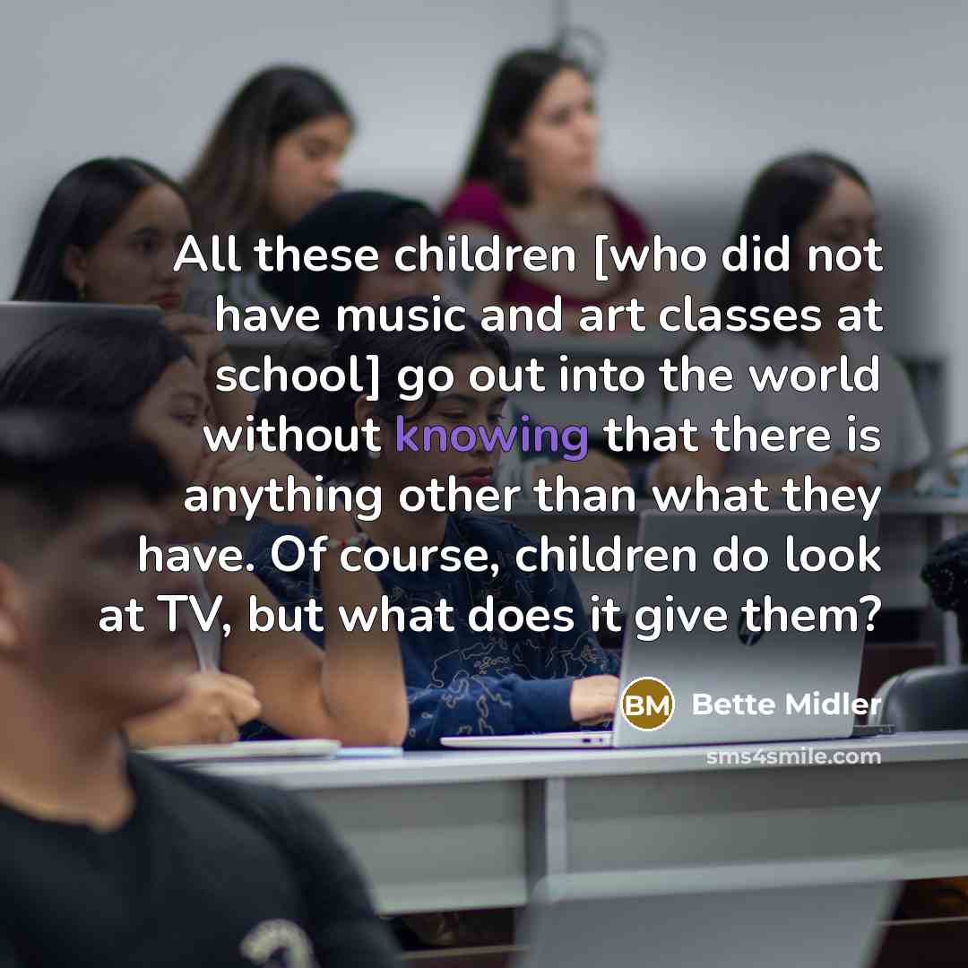 “All these children [who did not have music and art…” quote by Bette Midler