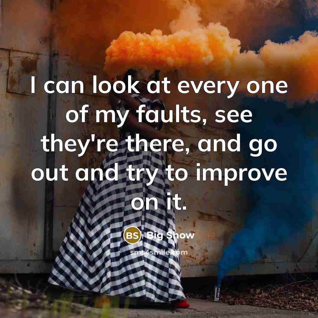 “I can look at every one of my faults, see they're there, and go out and try to improve on it.” quote by Big Show