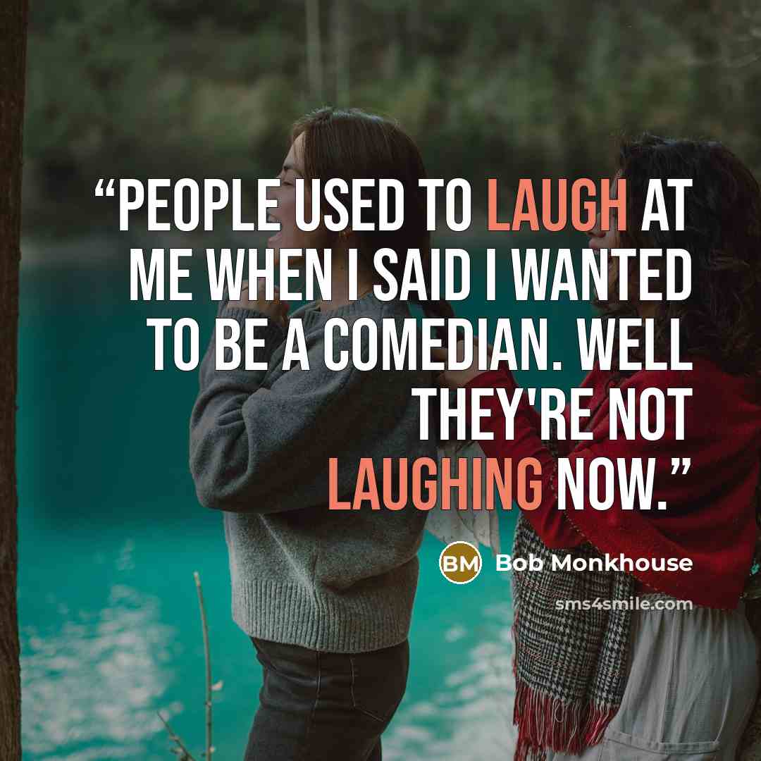 “People used to laugh at me when I said I wanted to be a comedian. Well they're not laughing now.” quote by Bob Monkhouse