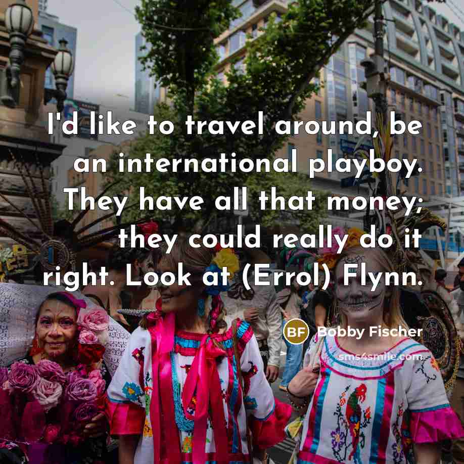 “I'd like to travel around, be an international playboy. They…” quote by Bobby Fischer