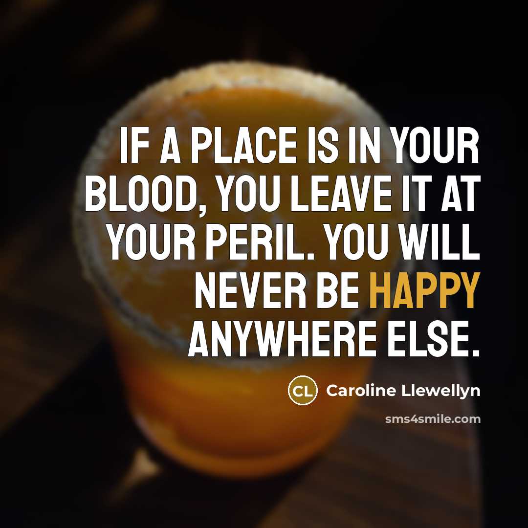 “If a place is in your blood, you leave it…” quote by Caroline Llewellyn