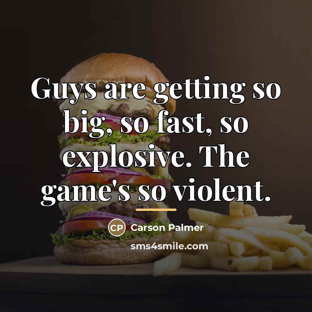 “Guys are getting so big, so fast, so explosive. The…” quote by Carson Palmer