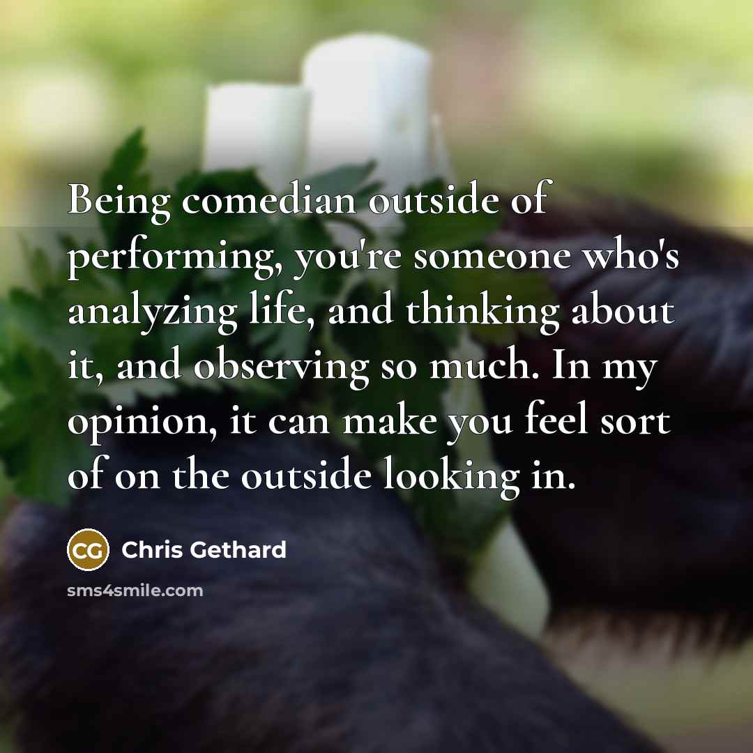 “Being comedian outside of performing, you're someone who's analyzing life,…” quote by Chris Gethard