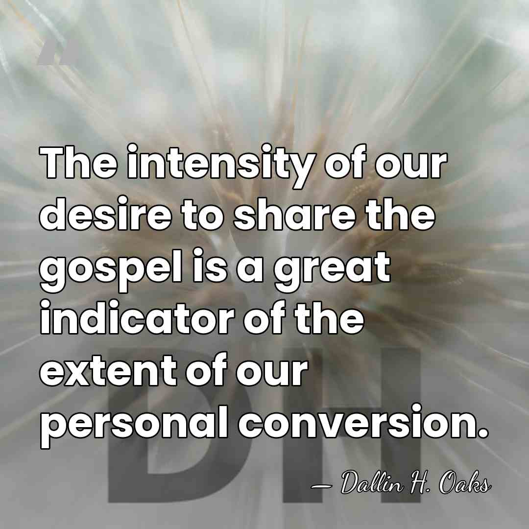 The intensity of our desire to share the gospel is a great&hellip; - Dallin H. Oaks